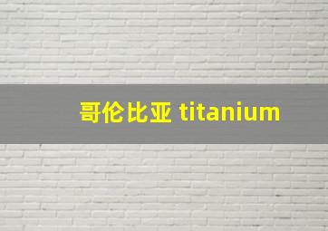 哥伦比亚 titanium